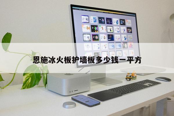 恩施冰火板護(hù)墻板多少錢一平方