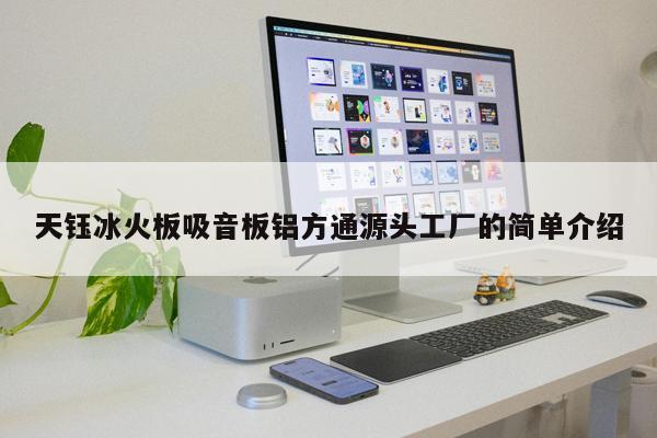 天鈺冰火板吸音板鋁方通源頭工廠的簡單介紹