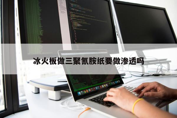 冰火板做三聚氰胺紙要做滲透嗎
